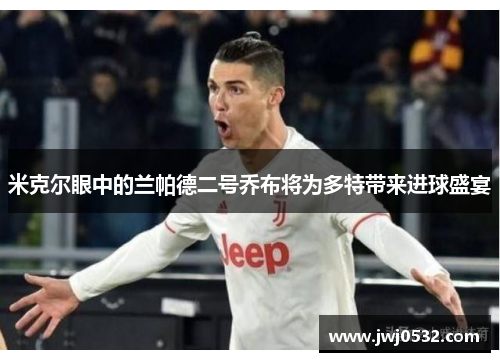 米克尔眼中的兰帕德二号乔布将为多特带来进球盛宴