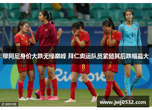 穆阿尼身价大跌无缘巅峰 拜仁奥运队员紧随其后跌幅最大