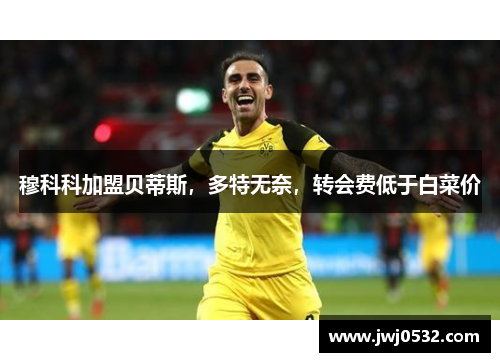 穆科科加盟贝蒂斯，多特无奈，转会费低于白菜价