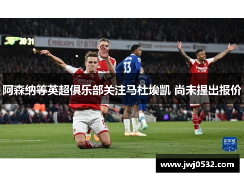 阿森纳等英超俱乐部关注马杜埃凯 尚未提出报价