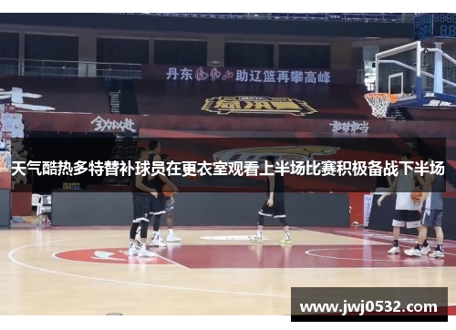 天气酷热多特替补球员在更衣室观看上半场比赛积极备战下半场